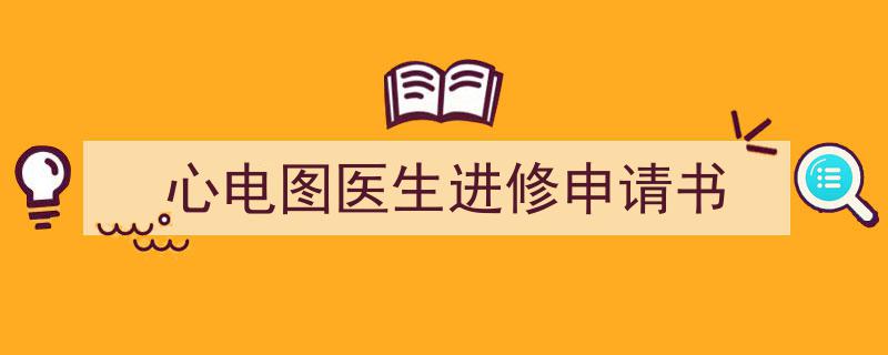3招搞定《心电图医生进修申请书》写作。（精选5篇）"/