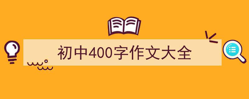 3招搞定《初中400字作文大全》写作。（精选5篇）"/