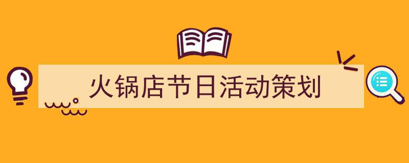 怎么写《火锅店节日活动策划》才能拿满分?(精选5篇)"/