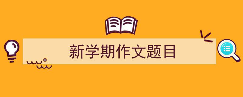 精心挑选《新学期作文题目》相关文章文案。（精选5篇）"/