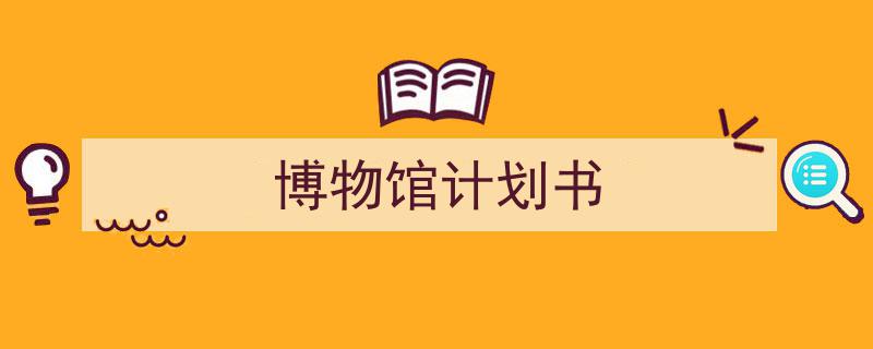 精心挑选《博物馆计划书》相关文章文案。(精选5篇)"/