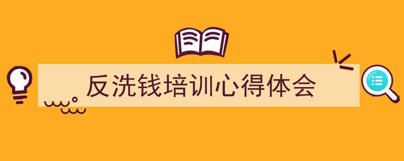3招搞定《反洗钱培训心得体会》写作。（精选5篇）"/