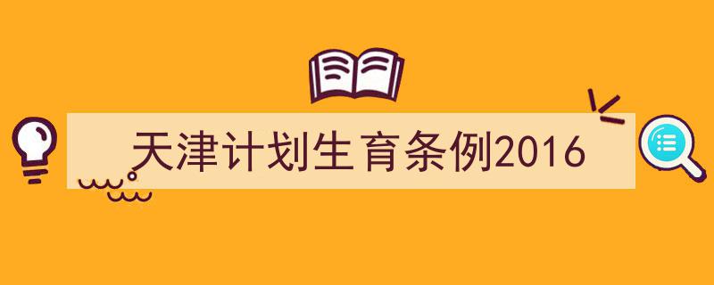 推荐《天津计划生育条例2016》相关写作范文范例（精选5篇）"/