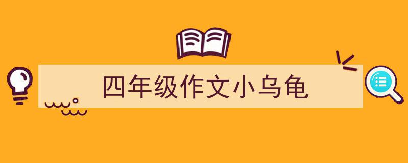 写作《四年级作文小乌龟》小技巧请记住这五点。(精选5篇)"/