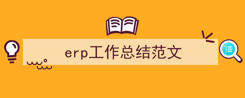 写一篇《erp工作总结范文》小技巧(精选5篇)"/