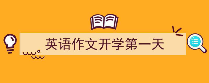 写一篇《英语作文开学第一天》小技巧（精选5篇）"/