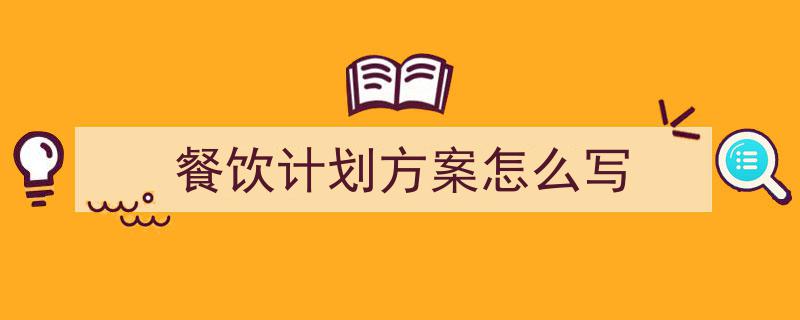怎么写《餐饮计划方案怎么写》才能拿满分？（精选5篇）"/