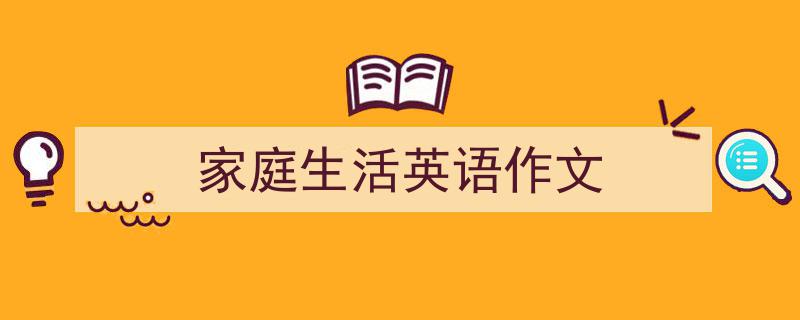 如何写《家庭生活英语作文》教你5招搞定！（精选5篇）"/