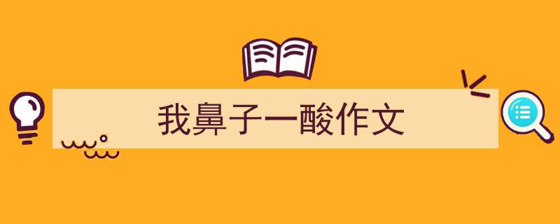 推荐《我鼻子一酸作文》相关写作范文范例（精选5篇）"/