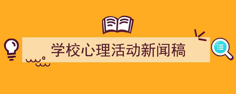 精心挑选《学校心理活动新闻稿》相关文章文案。(精选5篇)"/