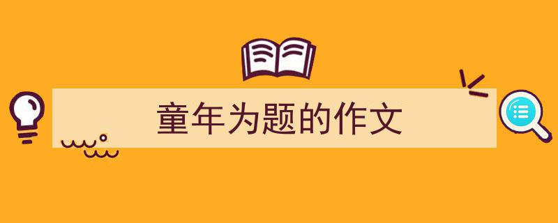 写作《童年为题的作文》小技巧请记住这五点。（精选5篇）"/
