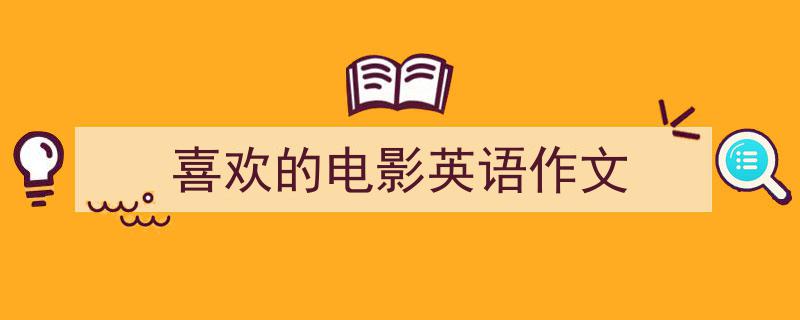 推荐《喜欢的电影英语作文》相关写作范文范例（精选5篇）"/
