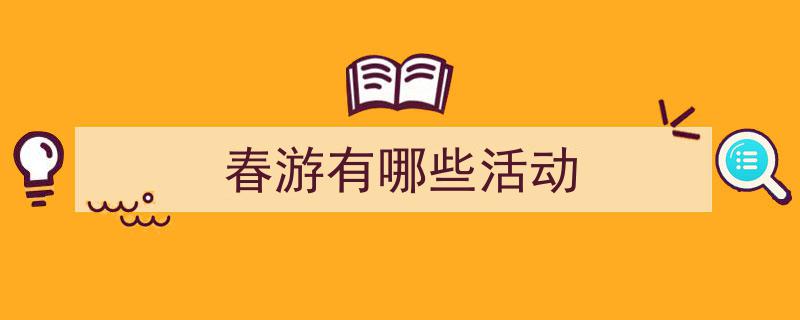 3招搞定《春游有哪些活动》写作。（精选5篇）"/