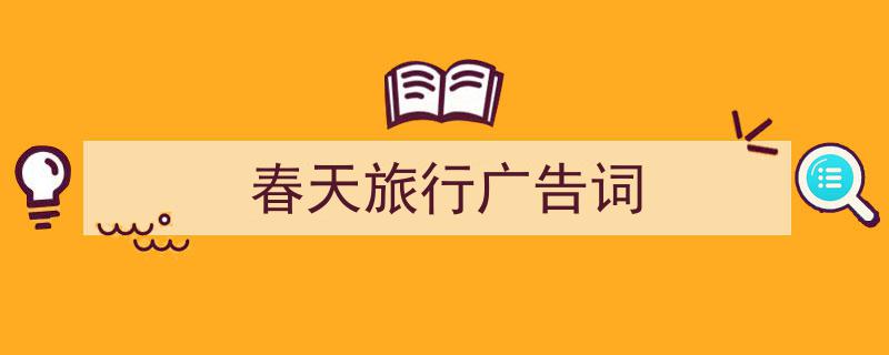 写作《春天旅行广告词》小技巧请记住这五点。(精选5篇)"/