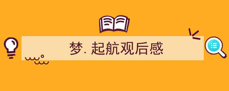 3招搞定《梦.起航观后感》写作。（精选5篇）"/