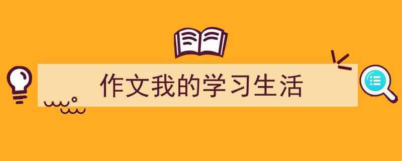 精心挑选《作文我的学习生活》相关文章文案。（精选5篇）"/