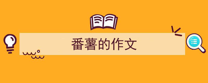 写作《番薯的作文》小技巧请记住这五点。（精选5篇）"/