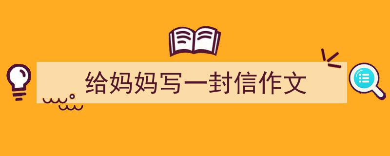 如何写《给妈妈写一封信作文》教你5招搞定！（精选5篇）"/