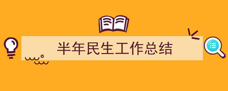精心挑选《半年民生工作总结》相关文章文案。（精选5篇）"/