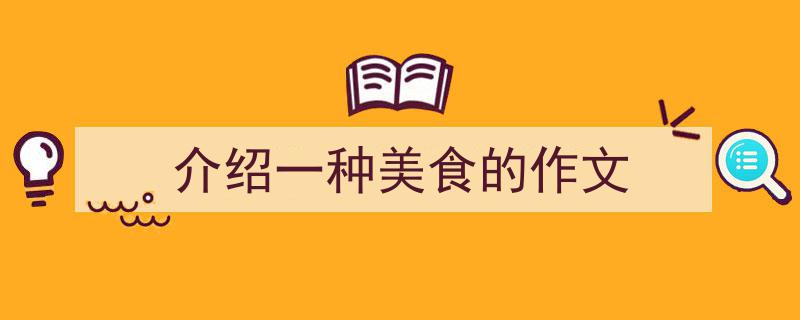 写一篇《介绍一种美食的作文》小技巧（精选5篇）"/