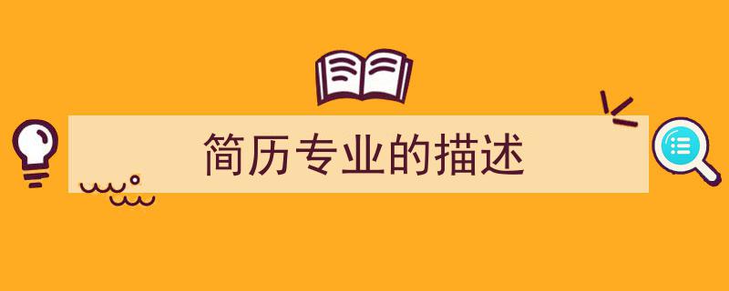 如何写《简历专业的描述》教你5招搞定！（精选5篇）"/