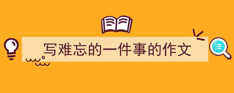写难忘的一件事的作文如何写我教你。（精选5篇）"/