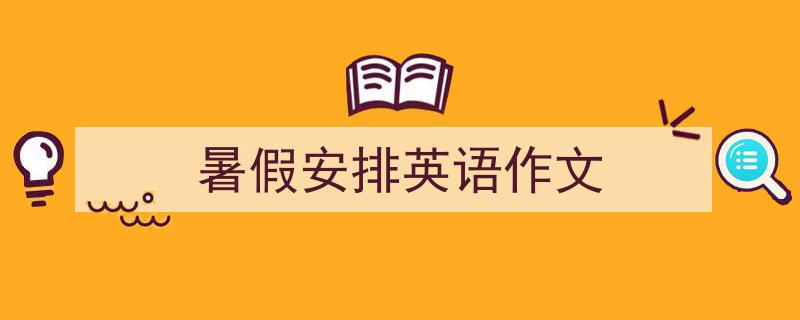 精心挑选《暑假安排英语作文》相关文章文案。（精选5篇）"/