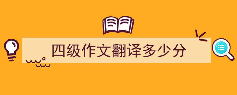 怎么写《四级作文翻译多少分》才能拿满分？（精选5篇）"/