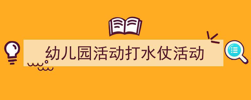 写作《幼儿园活动打水仗活动》小技巧请记住这五点。（精选5篇）"/