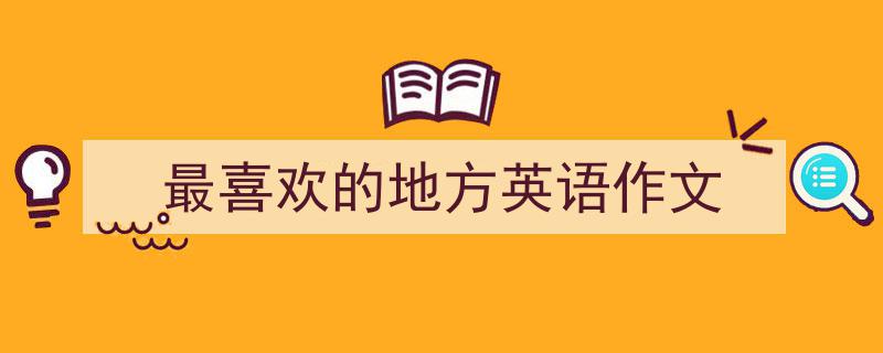 写一篇《最喜欢的地方英语作文》小技巧（精选5篇）"/