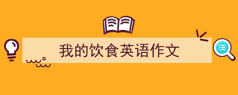 如何写《我的饮食英语作文》教你5招搞定！（精选5篇）"/