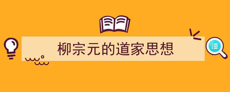 精心挑选《柳宗元的道家思想》相关文章文案。（精选5篇）"/