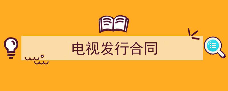 如何写《电视发行合同》教你5招搞定!(精选5篇)"/