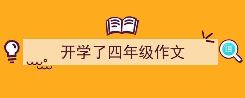 推荐《开学了四年级作文》相关写作范文范例（精选5篇）"/