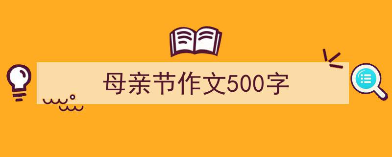 推荐《母亲节作文500字》相关写作范文范例（精选5篇）"/