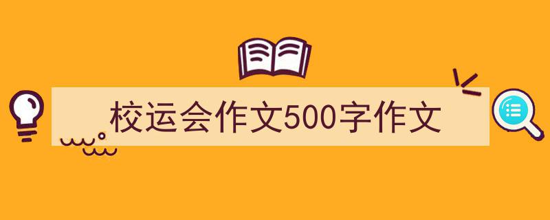 怎么写《校运会作文500字作文》才能拿满分？（精选5篇）"/