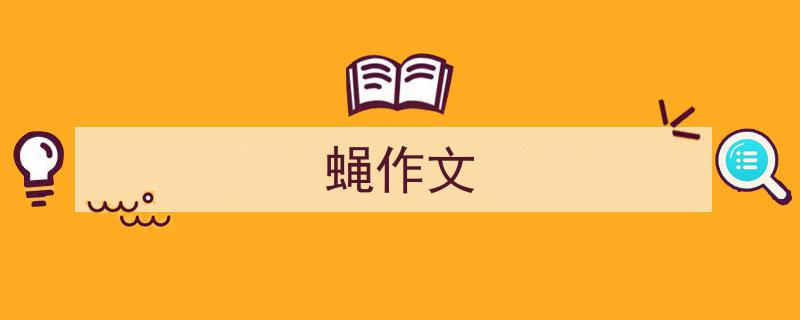 一篇文章轻松搞定《蝇作文》的写作。（精选5篇）"/