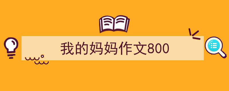 写作《我的妈妈作文800》小技巧请记住这五点。（精选5篇）"/