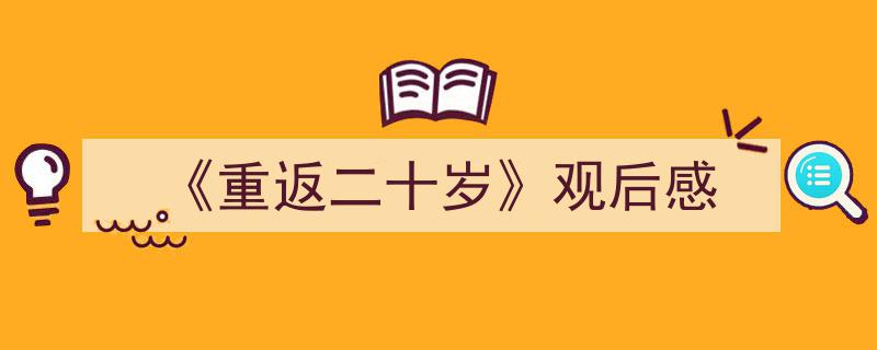 3招搞定《《重返二十岁》观后感》写作。（精选5篇）"/