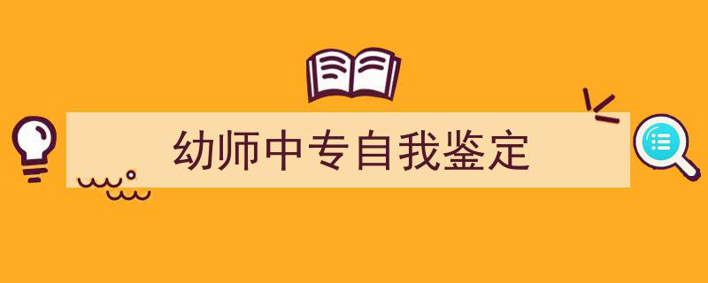 3招搞定《幼师中专自我鉴定》写作。（精选5篇）"/
