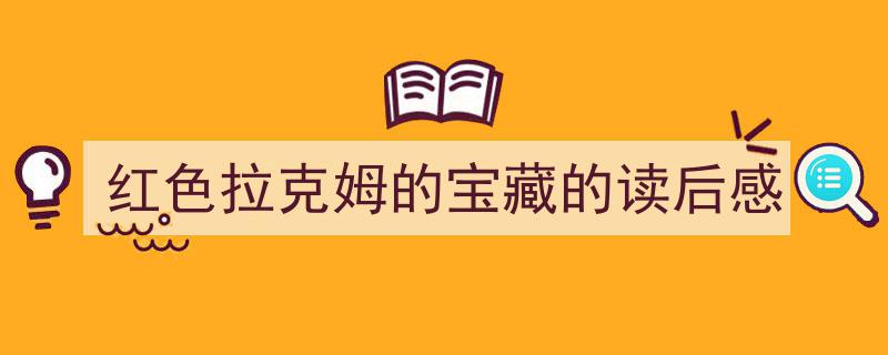红色拉克姆的宝藏的读后感如何写我教你。(精选5篇)"/