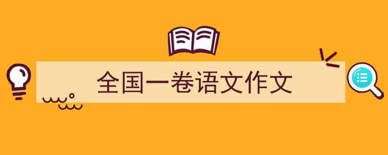 精心挑选《全国一卷语文作文》相关文章文案。（精选5篇）"/