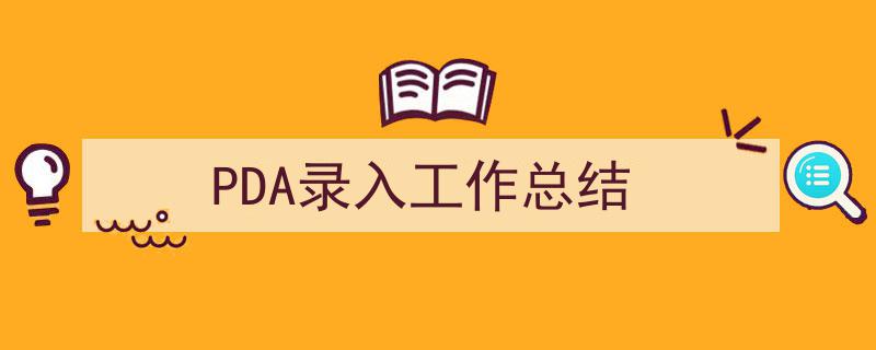 写一篇《PDA录入工作总结》小技巧（精选5篇）"/