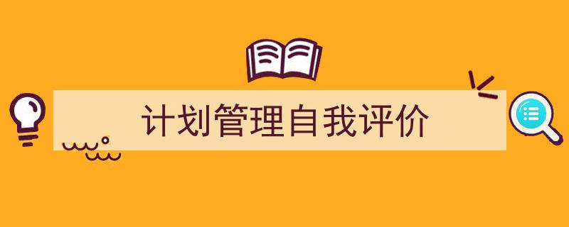 如何写《计划管理自我评价》教你5招搞定！（精选5篇）"/