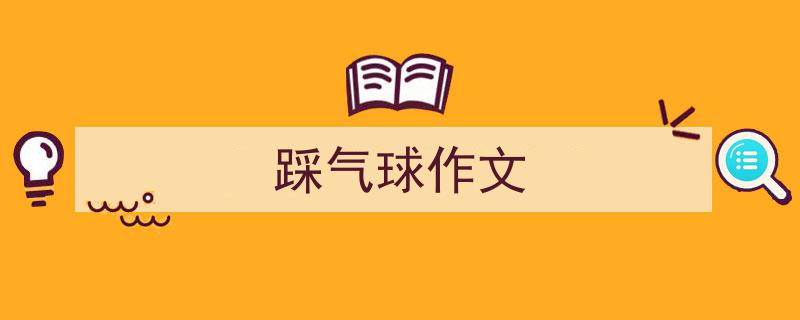 写一篇《踩气球作文》小技巧（精选5篇）"/