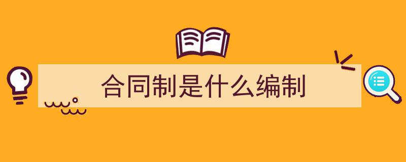 手把手教你写《合同制是什么编制》,（精选5篇）"/