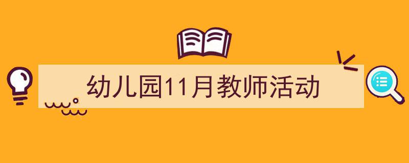 写作《幼儿园11月教师活动》小技巧请记住这五点。(精选5篇)"/