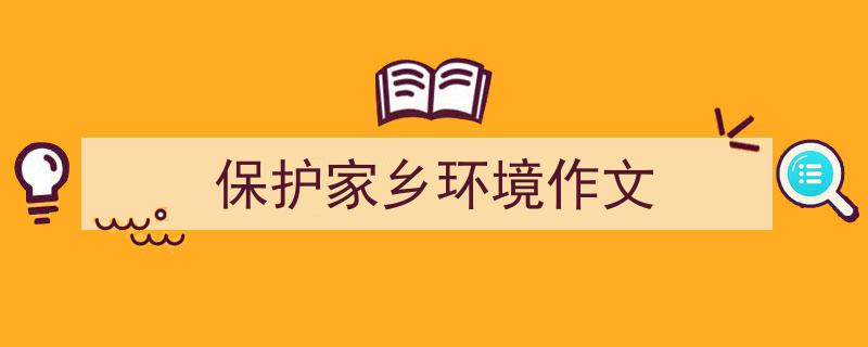 如何写《保护家乡环境作文》教你5招搞定！（精选5篇）"/