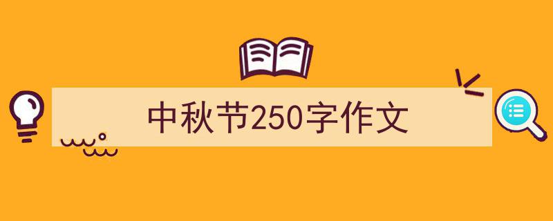 一篇文章轻松搞定《中秋节250字作文》的写作。（精选5篇）"/