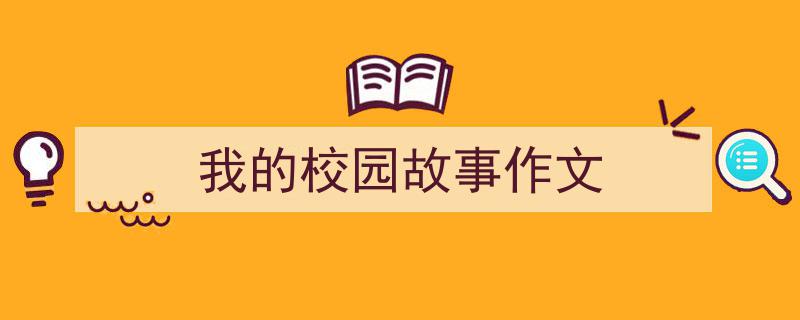 精心挑选《我的校园故事作文》相关文章文案。（精选5篇）"/